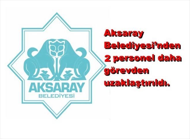 Aksaray Belediyesi´nden 2 personel daha görevden uzaklaştırıldı.