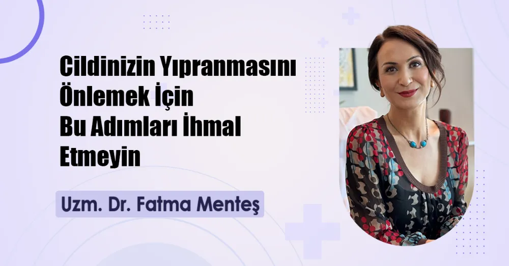 Uzm. Dr. Fatma Menteş: Cildinizin Yıpranmasını Önlemek İçin Bu Adımları İhmal Etmeyin