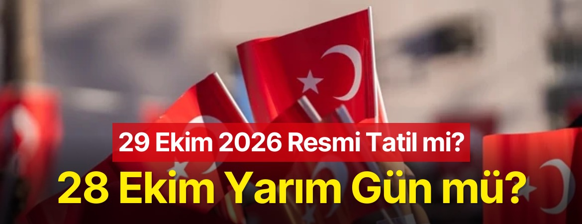 29 Ekim 2026 Resmi Tatil mi? 28 Ekim Yarım Gün mü?