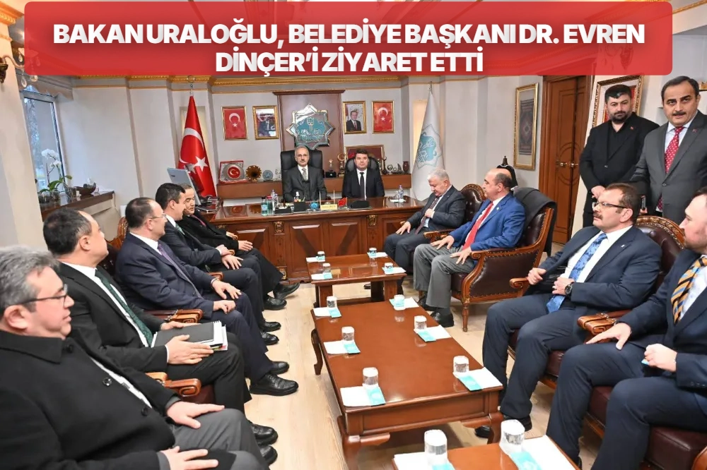 BAKAN URALOĞLU, BELEDİYE BAŞKANI DR. EVREN DİNÇER’İ ZİYARET ETTİ