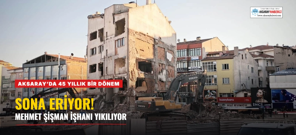 AKSARAY’DA 45 YILLIK BİR DÖNEM SONA ERİYOR! MEHMET ŞİŞMAN İŞHANI YIKILIYOR